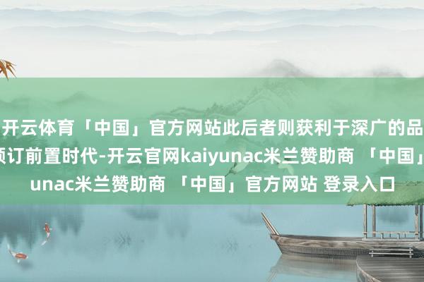 开云体育「中国」官方网站此后者则获利于深广的品牌有名度和较长的预订前置时代-开云官网kaiyunac米兰赞助商 「中国」官方网站 登录入口