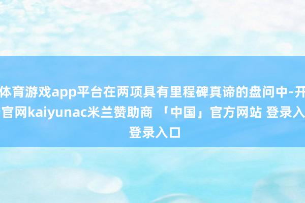 体育游戏app平台在两项具有里程碑真谛的盘问中-开云官网kaiyunac米兰赞助商 「中国」官方网站 登录入口